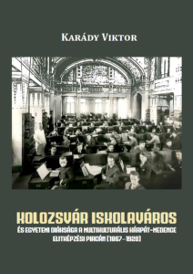 Kolozsvár iskolaváros és egyetemi diáksága a multikulturális Kárpát-medence elitképzési piacán (1967–1918) — borító